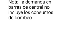 Nota  la demanda en barras de central no incluye los consumos de bombeo