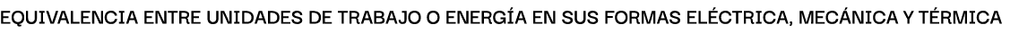 EquivAlenciA entre unidAdes de trAbAjo o energ A en sus formAs el ctricA, mec nicA y t rmicA