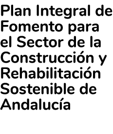 Plan Integral de Fomento para el Sector de la Construcci n y Rehabilitaci n Sostenible de Andaluc a 