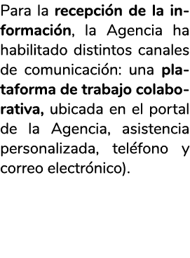 Para la recepci n de la informaci n  la Agencia ha habilitado distintos canales de comunicaci n  una plataforma de tr   