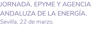 JORNADA  EPYME y Agencia Andaluza de la Energ a  Sevilla  22 de marzo  
