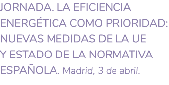 JORNADA  La eficiencia energ tica como prioridad  nuevas medidas de la UE y estado de la normativa espa ola  Madrid     