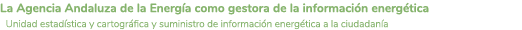 La Agencia Andaluza de la Energ a como gestora de la informaci n energ tica Unidad estad stica y cartogr fica y sumin   