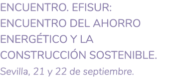 ENCUENTRO  Efisur  Encuentro del ahorro energ tico y la construcci n sostenible  Sevilla  21 y 22 de septiembre  