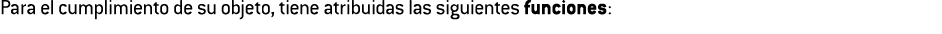 Para el cumplimiento de su objeto  tiene atribuidas las siguientes funciones  