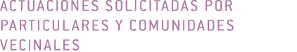 Actuaciones solicitadas por particulares y comunidades vecinales 