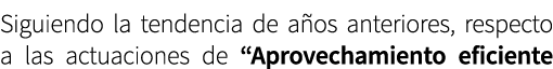 Siguiendo la tendencia de a os anteriores, respecto a las actuaciones de “Aprovechamiento eficiente 