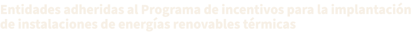 Entidades adheridas al Programa de incentivos para la implantaci n de instalaciones de energ as renovables t rmicas