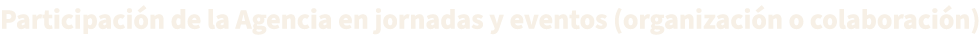 Participaci n de la Agencia en jornadas y eventos (organizaci n o colaboraci n)