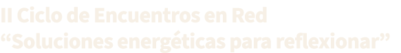 II Ciclo de Encuentros en Red “Soluciones energ ticas para reflexionar”