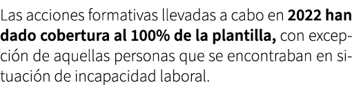Las acciones formativas llevadas a cabo en 2022 han dado cobertura al 100% de la plantilla, con excepci n de aquellas...