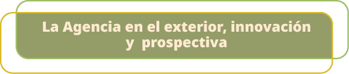 La Agencia en el exterior, innovaci n y prospectiv