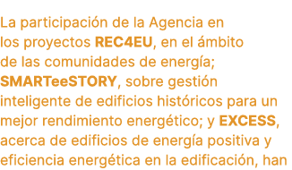 La participaci n de la Agencia en los proyectos REC4EU, en el mbito de las comunidades de energ a; SMARTeeSTORY, sob...