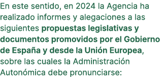 En este sentido, en 2024 la Agencia ha realizado informes y alegaciones a las siguientes propuestas legislativas y do...
