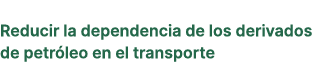 Reducir la dependencia de los derivados de petr leo en el transporte