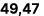 49,47